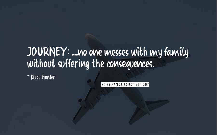 Bijou Hunter Quotes: JOURNEY: ...no one messes with my family without suffering the consequences.