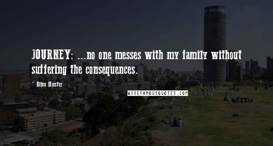 Bijou Hunter Quotes: JOURNEY: ...no one messes with my family without suffering the consequences.