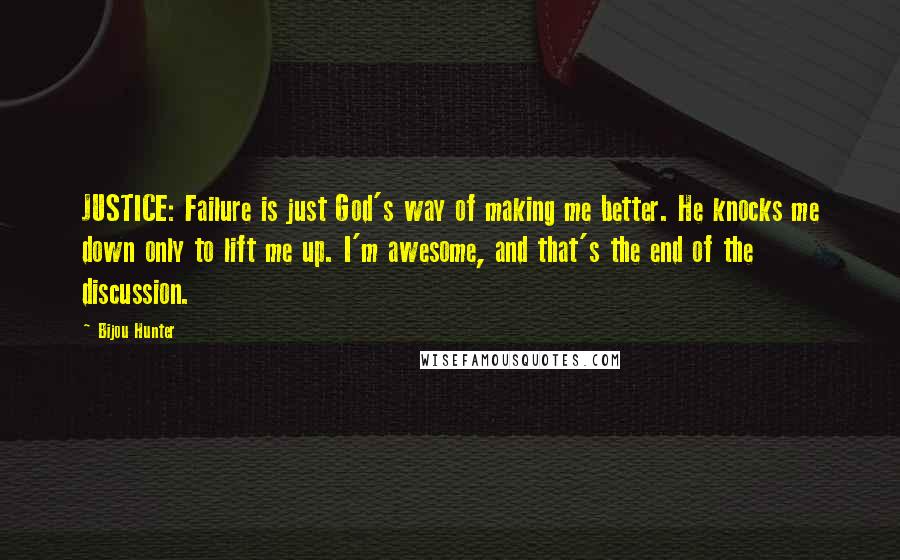 Bijou Hunter Quotes: JUSTICE: Failure is just God's way of making me better. He knocks me down only to lift me up. I'm awesome, and that's the end of the discussion.