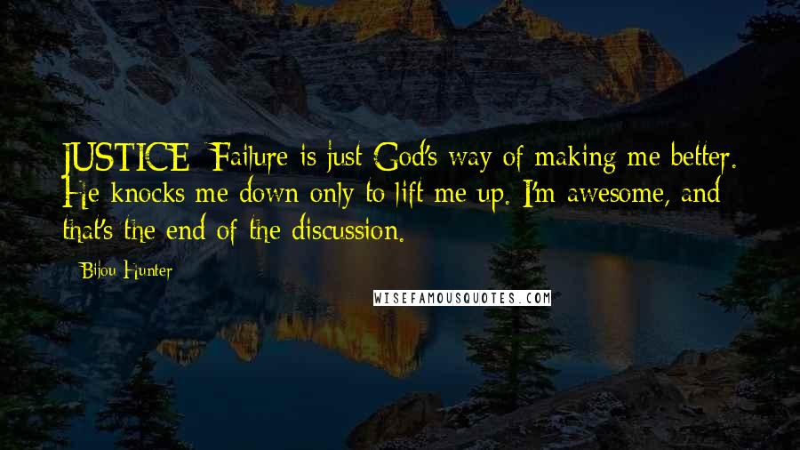 Bijou Hunter Quotes: JUSTICE: Failure is just God's way of making me better. He knocks me down only to lift me up. I'm awesome, and that's the end of the discussion.