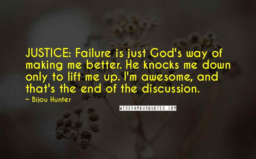 Bijou Hunter Quotes: JUSTICE: Failure is just God's way of making me better. He knocks me down only to lift me up. I'm awesome, and that's the end of the discussion.