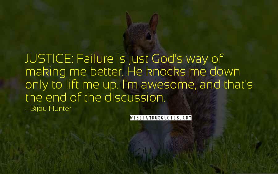 Bijou Hunter Quotes: JUSTICE: Failure is just God's way of making me better. He knocks me down only to lift me up. I'm awesome, and that's the end of the discussion.