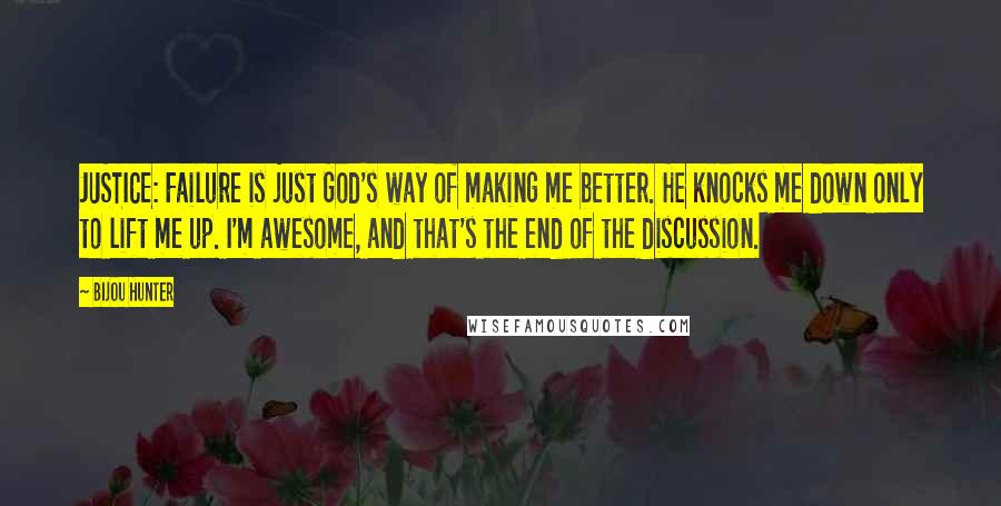 Bijou Hunter Quotes: JUSTICE: Failure is just God's way of making me better. He knocks me down only to lift me up. I'm awesome, and that's the end of the discussion.