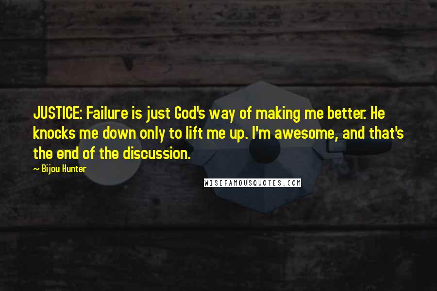 Bijou Hunter Quotes: JUSTICE: Failure is just God's way of making me better. He knocks me down only to lift me up. I'm awesome, and that's the end of the discussion.