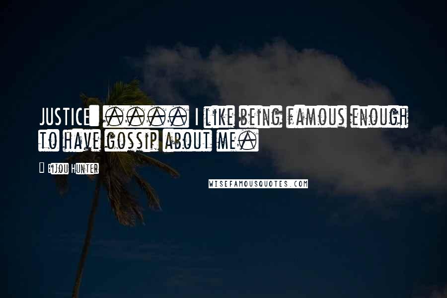 Bijou Hunter Quotes: JUSTICE: .... I like being famous enough to have gossip about me.