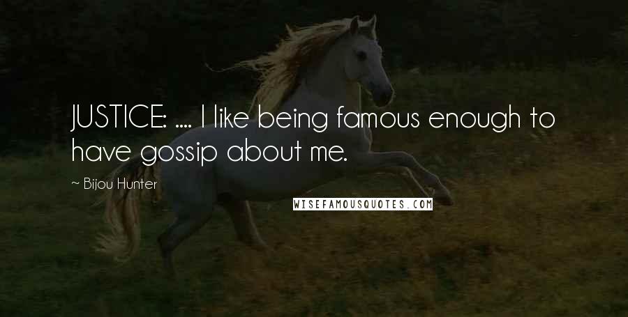 Bijou Hunter Quotes: JUSTICE: .... I like being famous enough to have gossip about me.