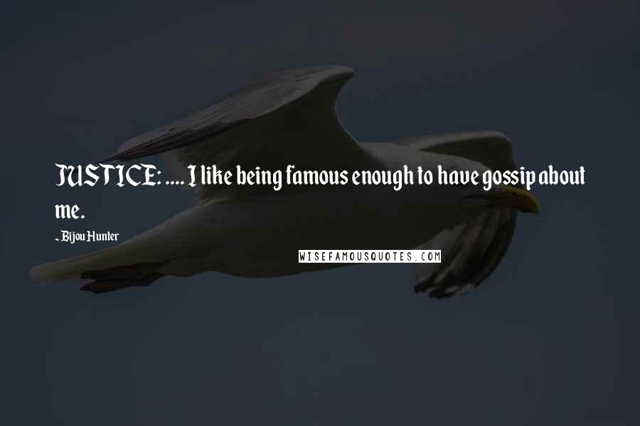 Bijou Hunter Quotes: JUSTICE: .... I like being famous enough to have gossip about me.