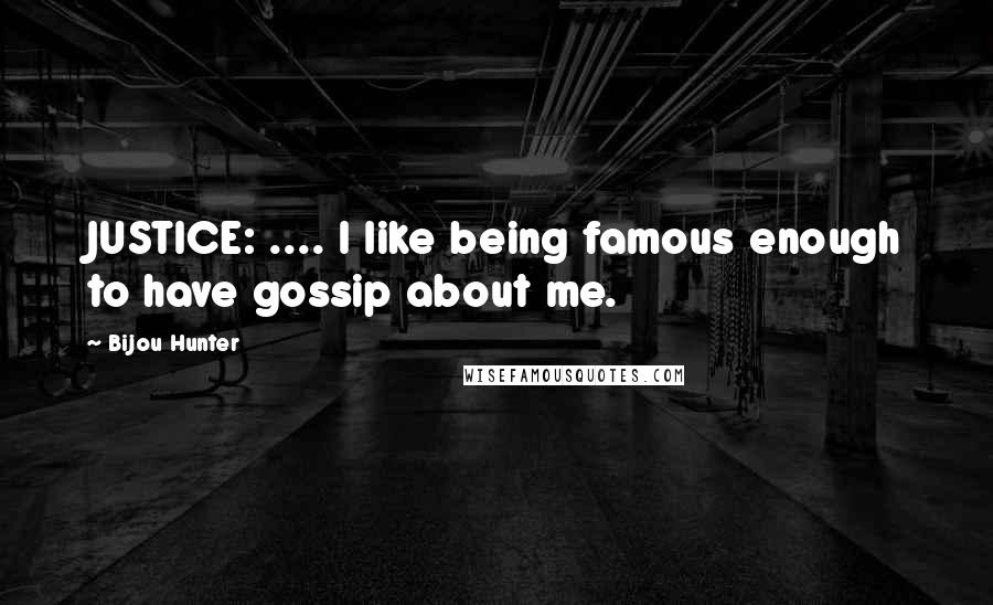 Bijou Hunter Quotes: JUSTICE: .... I like being famous enough to have gossip about me.