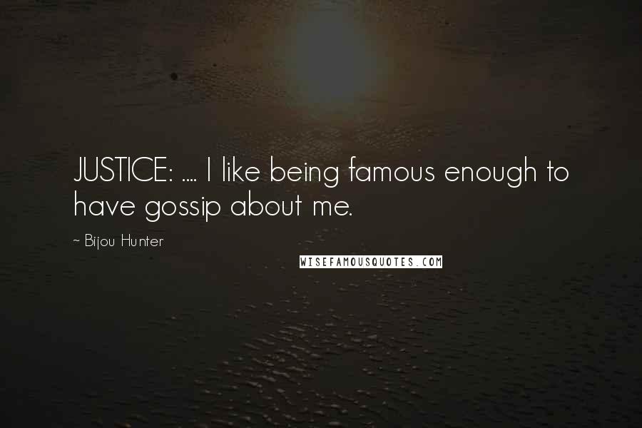 Bijou Hunter Quotes: JUSTICE: .... I like being famous enough to have gossip about me.
