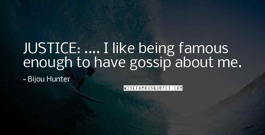Bijou Hunter Quotes: JUSTICE: .... I like being famous enough to have gossip about me.