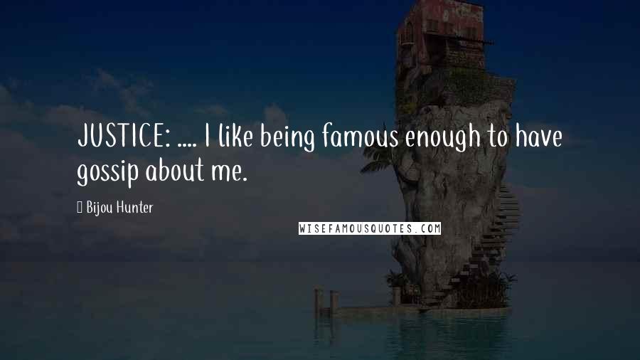 Bijou Hunter Quotes: JUSTICE: .... I like being famous enough to have gossip about me.