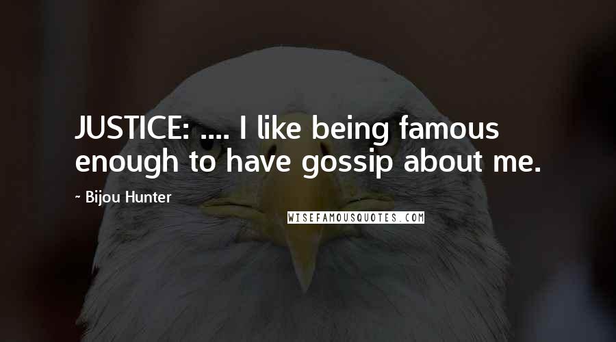 Bijou Hunter Quotes: JUSTICE: .... I like being famous enough to have gossip about me.