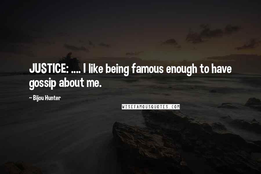 Bijou Hunter Quotes: JUSTICE: .... I like being famous enough to have gossip about me.