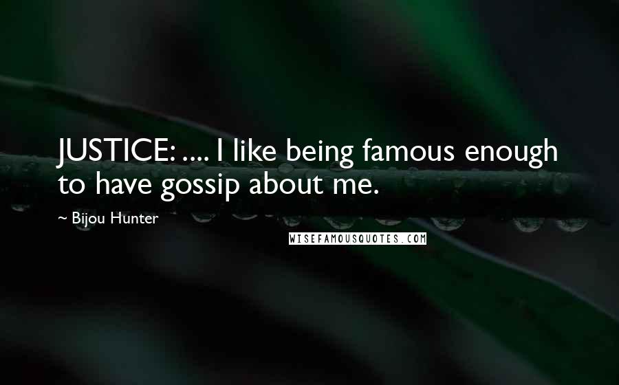 Bijou Hunter Quotes: JUSTICE: .... I like being famous enough to have gossip about me.