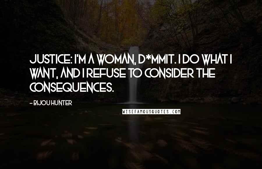 Bijou Hunter Quotes: JUSTICE: I'm a woman, d*mmit. I do what I want, and I refuse to consider the consequences.