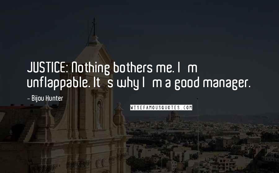 Bijou Hunter Quotes: JUSTICE: Nothing bothers me. I'm unflappable. It's why I'm a good manager.