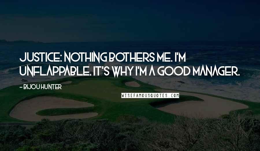 Bijou Hunter Quotes: JUSTICE: Nothing bothers me. I'm unflappable. It's why I'm a good manager.