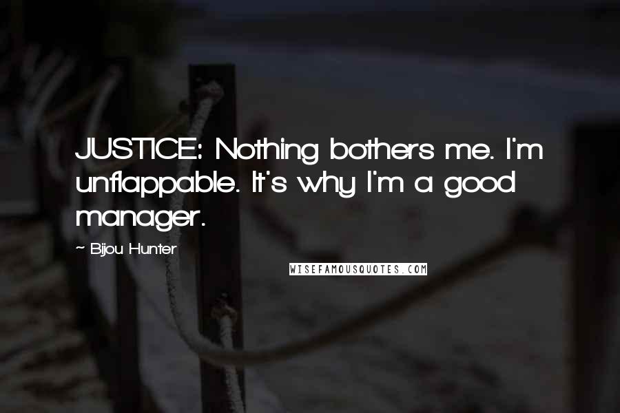 Bijou Hunter Quotes: JUSTICE: Nothing bothers me. I'm unflappable. It's why I'm a good manager.