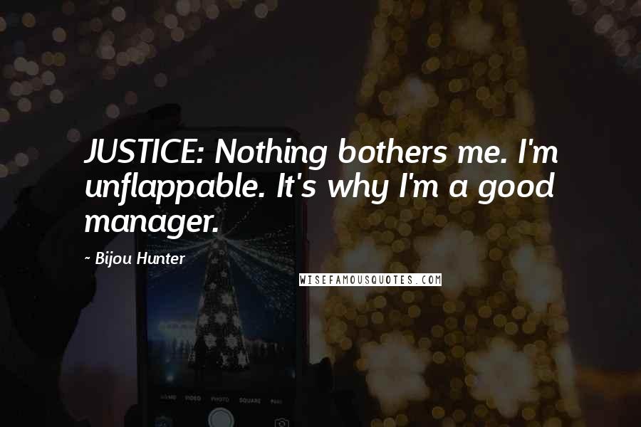 Bijou Hunter Quotes: JUSTICE: Nothing bothers me. I'm unflappable. It's why I'm a good manager.