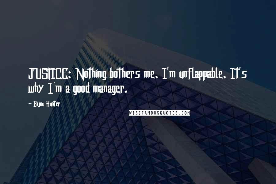Bijou Hunter Quotes: JUSTICE: Nothing bothers me. I'm unflappable. It's why I'm a good manager.