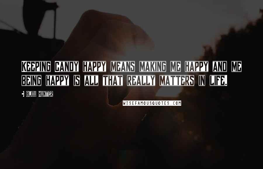 Bijou Hunter Quotes: Keeping Candy happy means making me happy and me being happy is all that really matters in life.