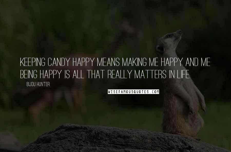 Bijou Hunter Quotes: Keeping Candy happy means making me happy and me being happy is all that really matters in life.