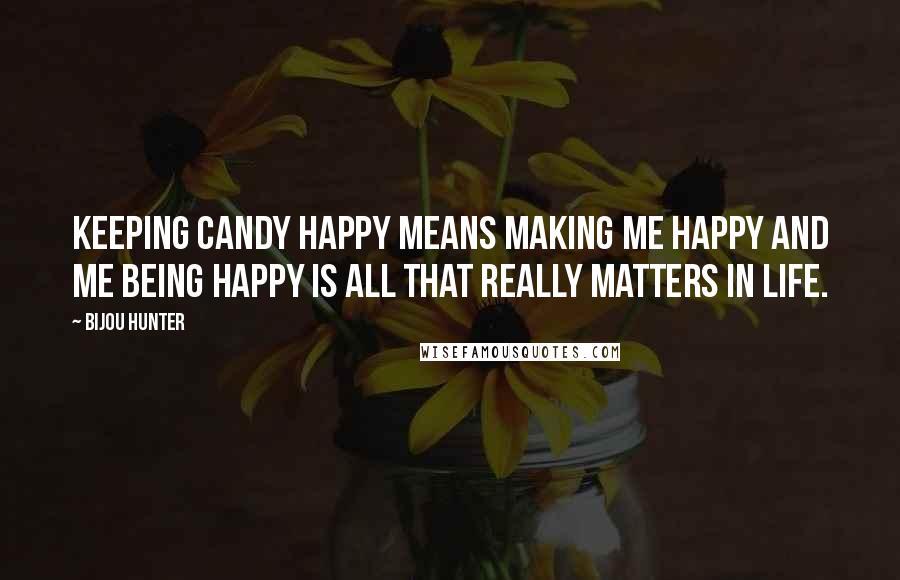 Bijou Hunter Quotes: Keeping Candy happy means making me happy and me being happy is all that really matters in life.