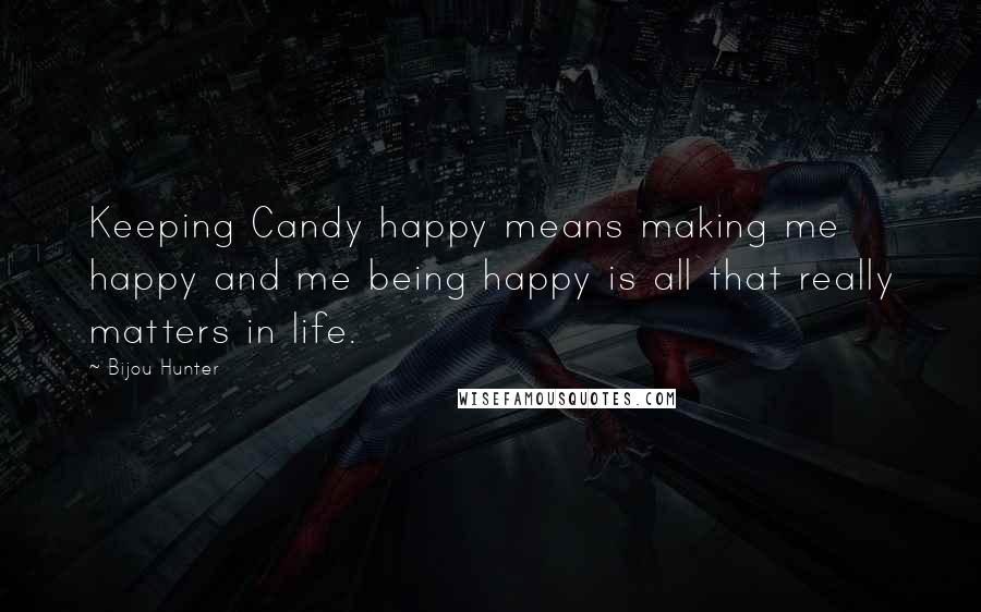 Bijou Hunter Quotes: Keeping Candy happy means making me happy and me being happy is all that really matters in life.