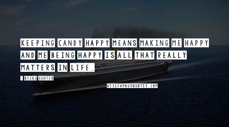 Bijou Hunter Quotes: Keeping Candy happy means making me happy and me being happy is all that really matters in life.