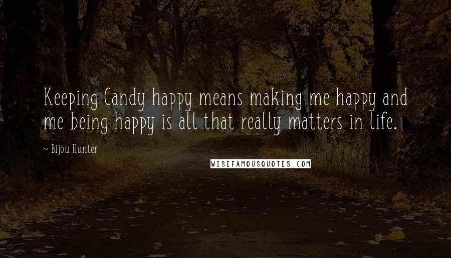 Bijou Hunter Quotes: Keeping Candy happy means making me happy and me being happy is all that really matters in life.