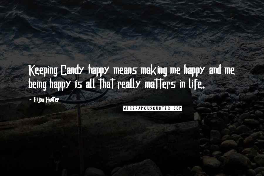 Bijou Hunter Quotes: Keeping Candy happy means making me happy and me being happy is all that really matters in life.