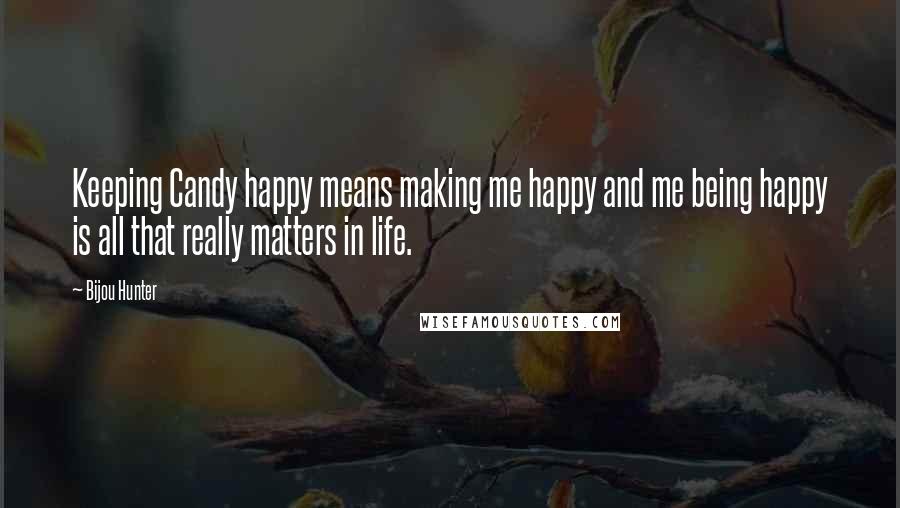 Bijou Hunter Quotes: Keeping Candy happy means making me happy and me being happy is all that really matters in life.