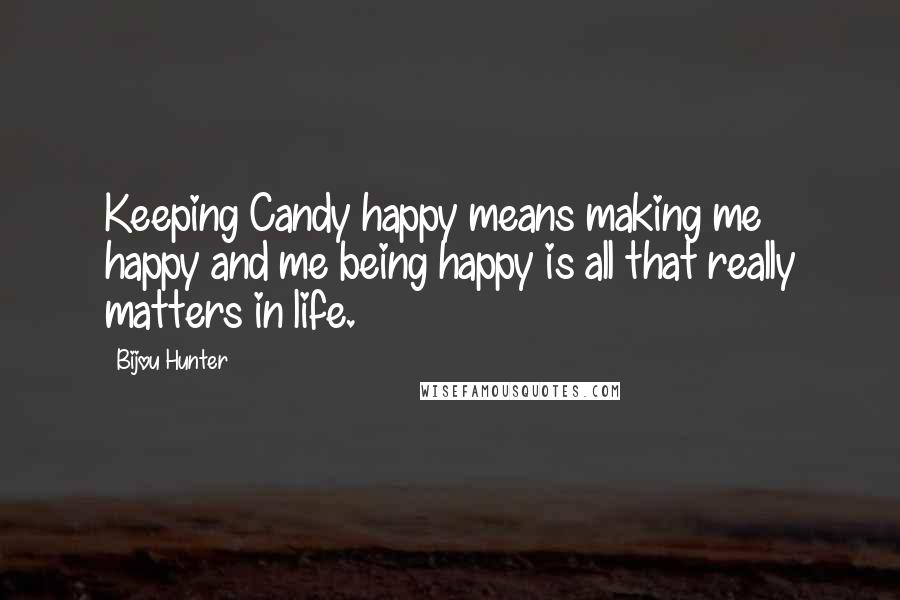 Bijou Hunter Quotes: Keeping Candy happy means making me happy and me being happy is all that really matters in life.