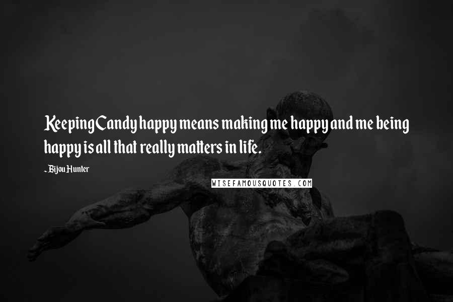 Bijou Hunter Quotes: Keeping Candy happy means making me happy and me being happy is all that really matters in life.