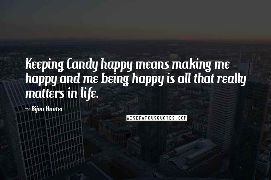 Bijou Hunter Quotes: Keeping Candy happy means making me happy and me being happy is all that really matters in life.