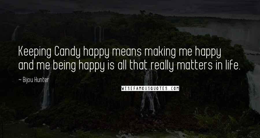 Bijou Hunter Quotes: Keeping Candy happy means making me happy and me being happy is all that really matters in life.