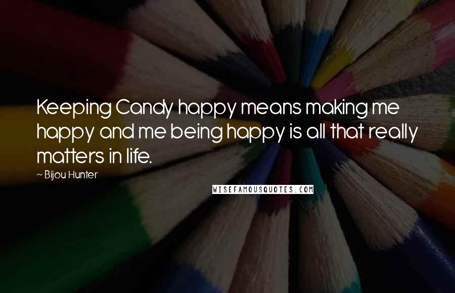 Bijou Hunter Quotes: Keeping Candy happy means making me happy and me being happy is all that really matters in life.