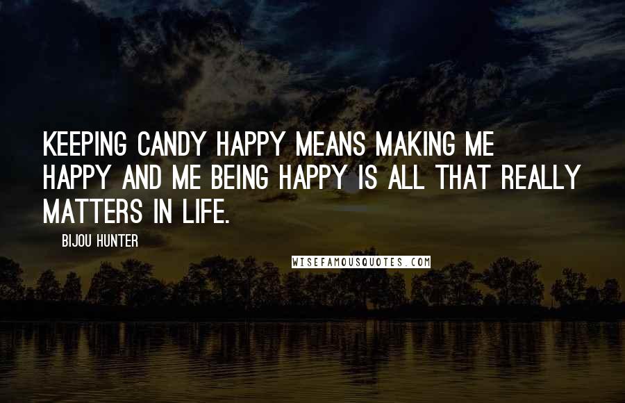 Bijou Hunter Quotes: Keeping Candy happy means making me happy and me being happy is all that really matters in life.