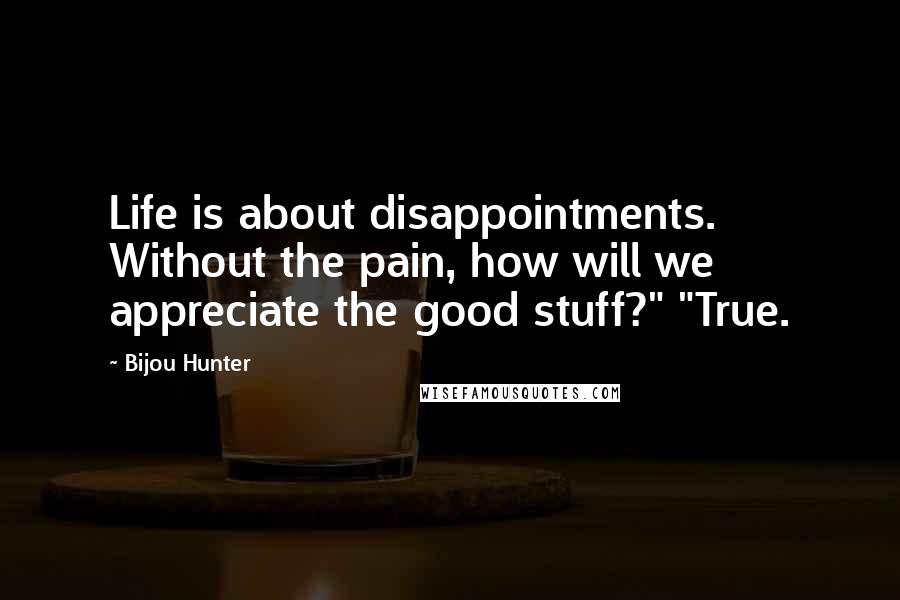 Bijou Hunter Quotes: Life is about disappointments. Without the pain, how will we appreciate the good stuff?" "True.