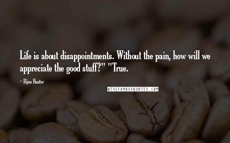 Bijou Hunter Quotes: Life is about disappointments. Without the pain, how will we appreciate the good stuff?" "True.