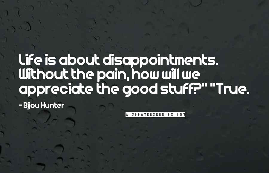 Bijou Hunter Quotes: Life is about disappointments. Without the pain, how will we appreciate the good stuff?" "True.