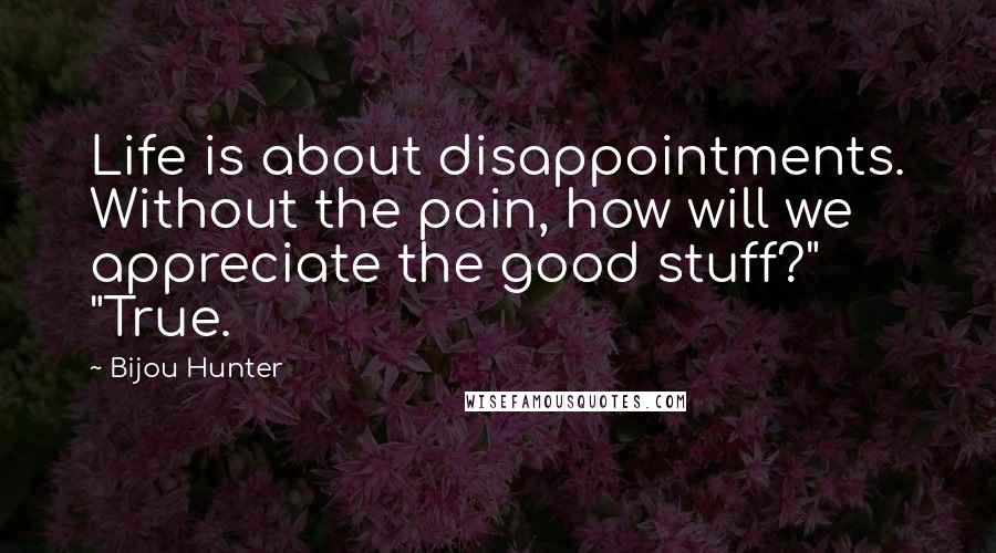 Bijou Hunter Quotes: Life is about disappointments. Without the pain, how will we appreciate the good stuff?" "True.