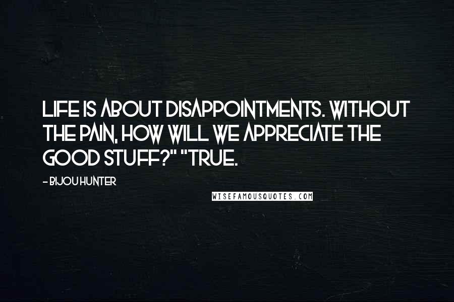 Bijou Hunter Quotes: Life is about disappointments. Without the pain, how will we appreciate the good stuff?" "True.