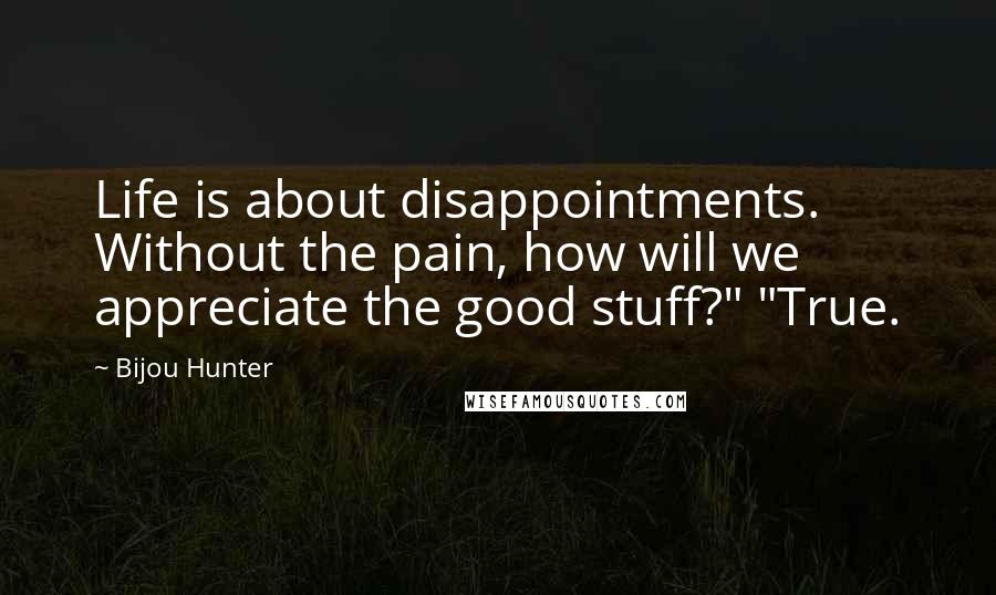 Bijou Hunter Quotes: Life is about disappointments. Without the pain, how will we appreciate the good stuff?" "True.