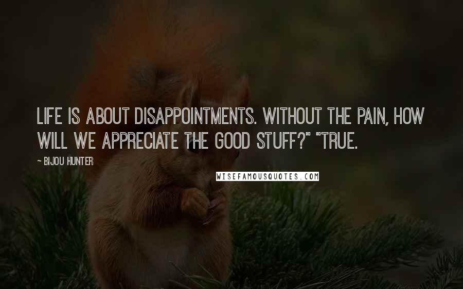 Bijou Hunter Quotes: Life is about disappointments. Without the pain, how will we appreciate the good stuff?" "True.