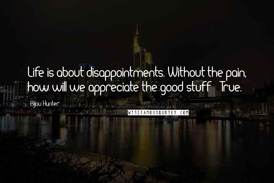 Bijou Hunter Quotes: Life is about disappointments. Without the pain, how will we appreciate the good stuff?" "True.