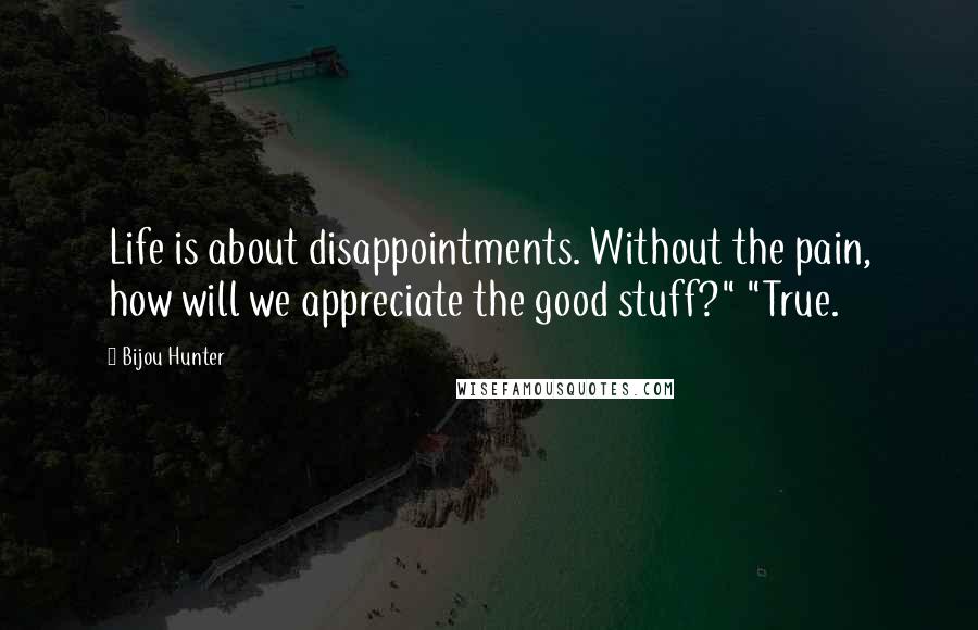 Bijou Hunter Quotes: Life is about disappointments. Without the pain, how will we appreciate the good stuff?" "True.