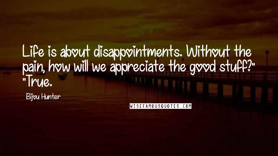 Bijou Hunter Quotes: Life is about disappointments. Without the pain, how will we appreciate the good stuff?" "True.