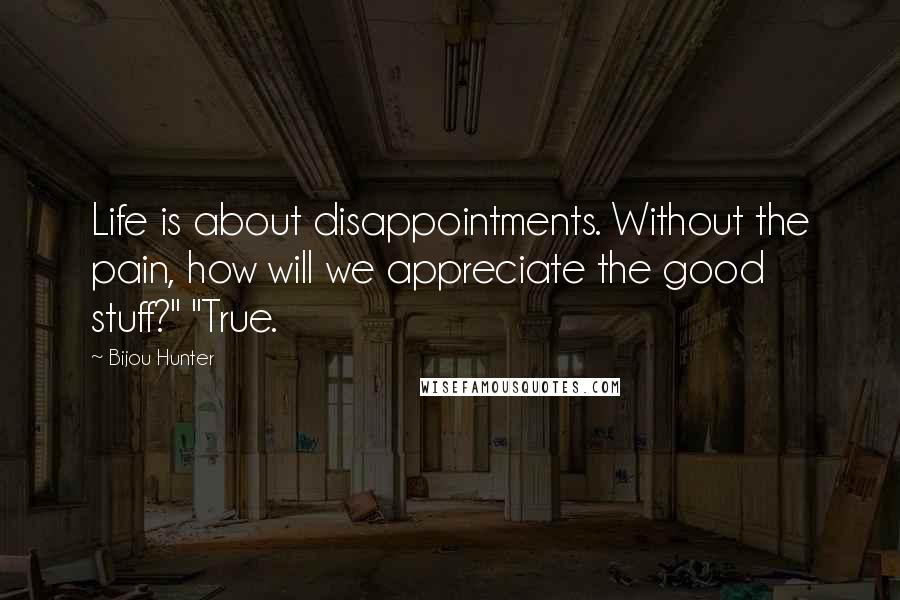 Bijou Hunter Quotes: Life is about disappointments. Without the pain, how will we appreciate the good stuff?" "True.