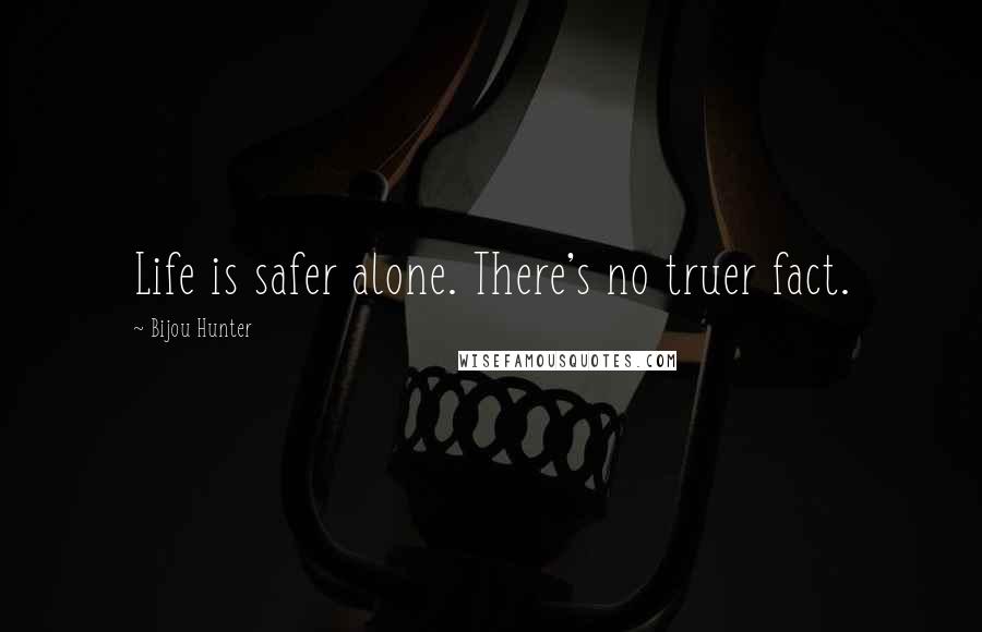 Bijou Hunter Quotes: Life is safer alone. There's no truer fact.